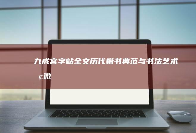 九成宫字帖全文：历代楷书典范与书法艺术探微