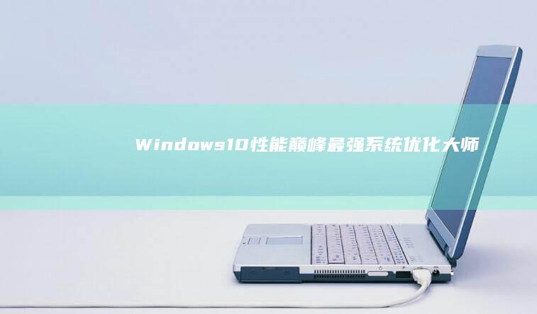 Windows 10性能巅峰：最强系统优化大师